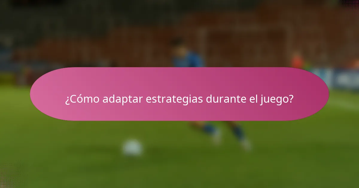 ¿Cómo adaptar estrategias durante el juego?