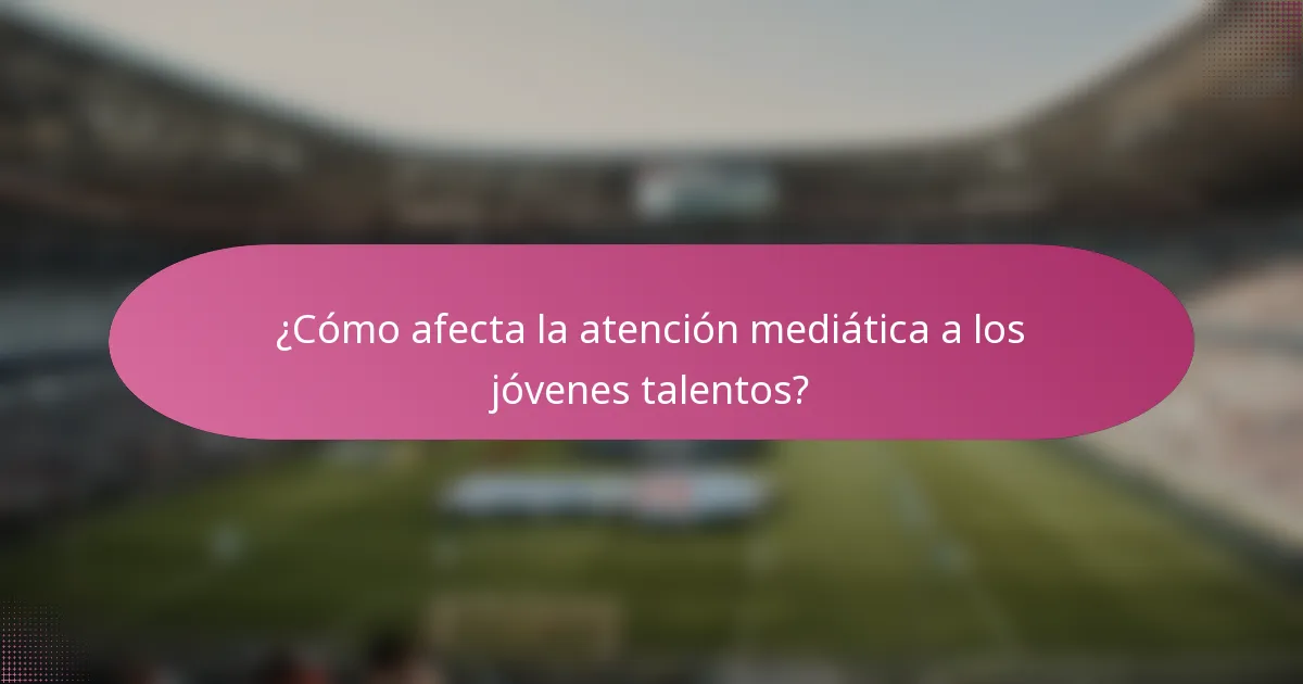 ¿Cómo afecta la atención mediática a los jóvenes talentos?