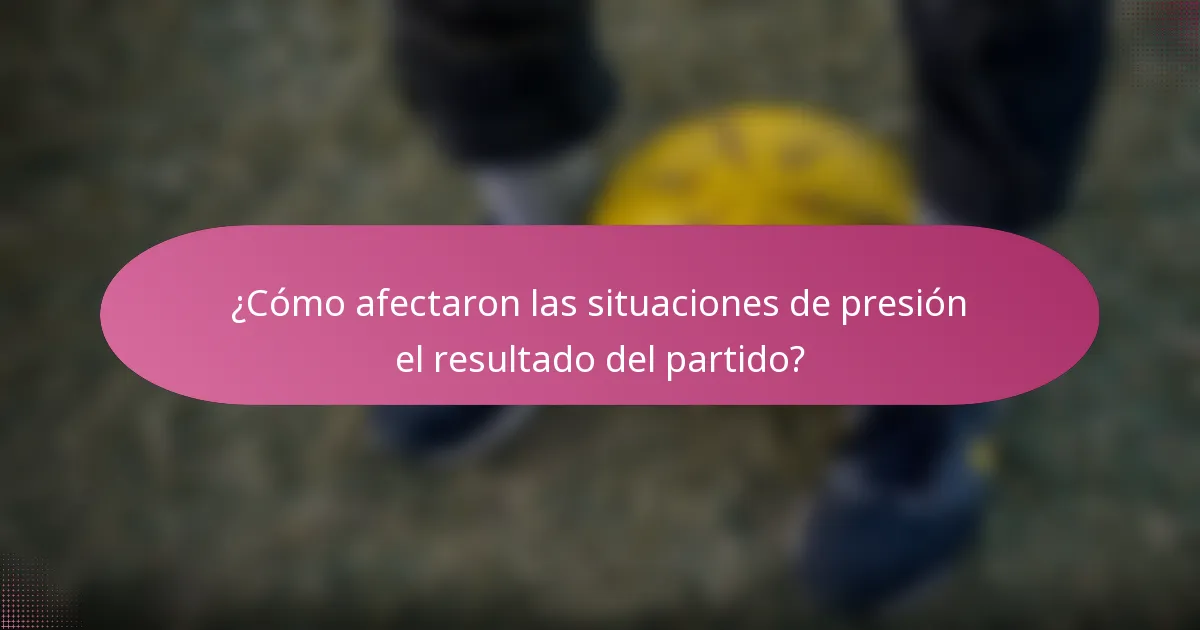 ¿Cómo afectaron las situaciones de presión el resultado del partido?