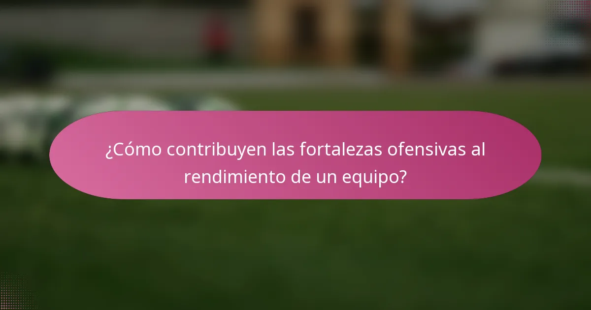 ¿Cómo contribuyen las fortalezas ofensivas al rendimiento de un equipo?