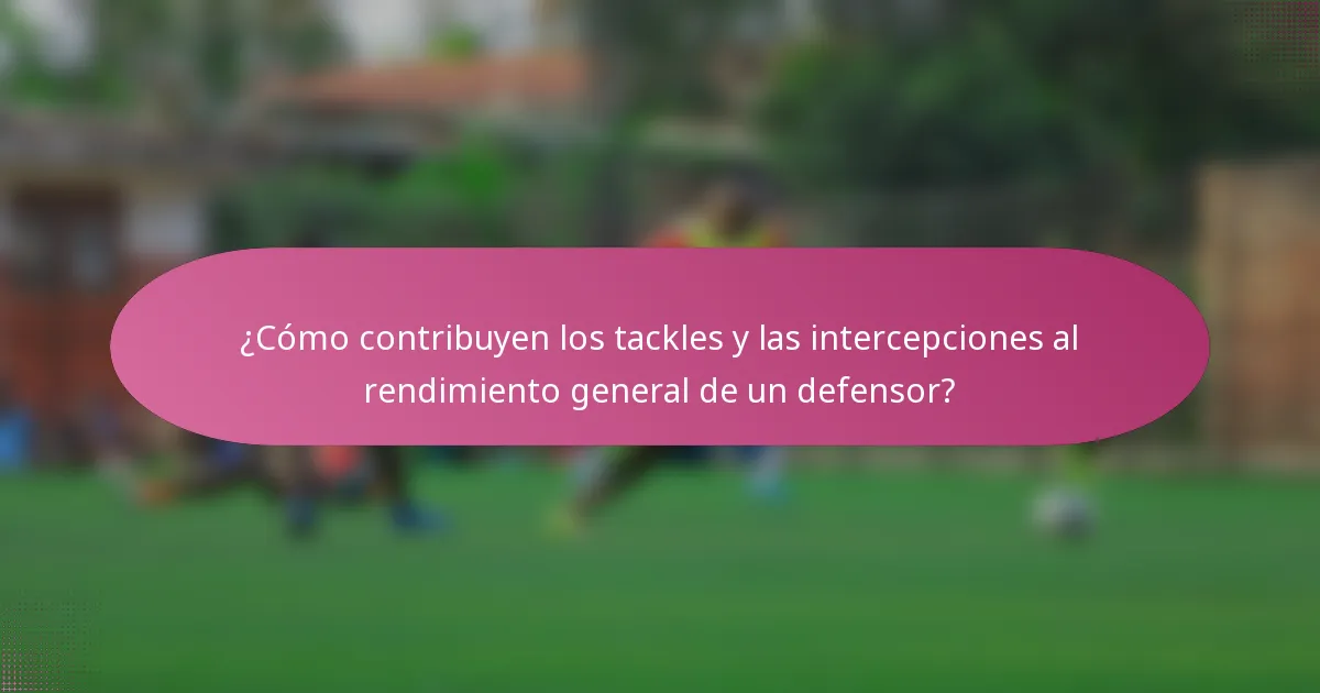 ¿Cómo contribuyen los tackles y las intercepciones al rendimiento general de un defensor?