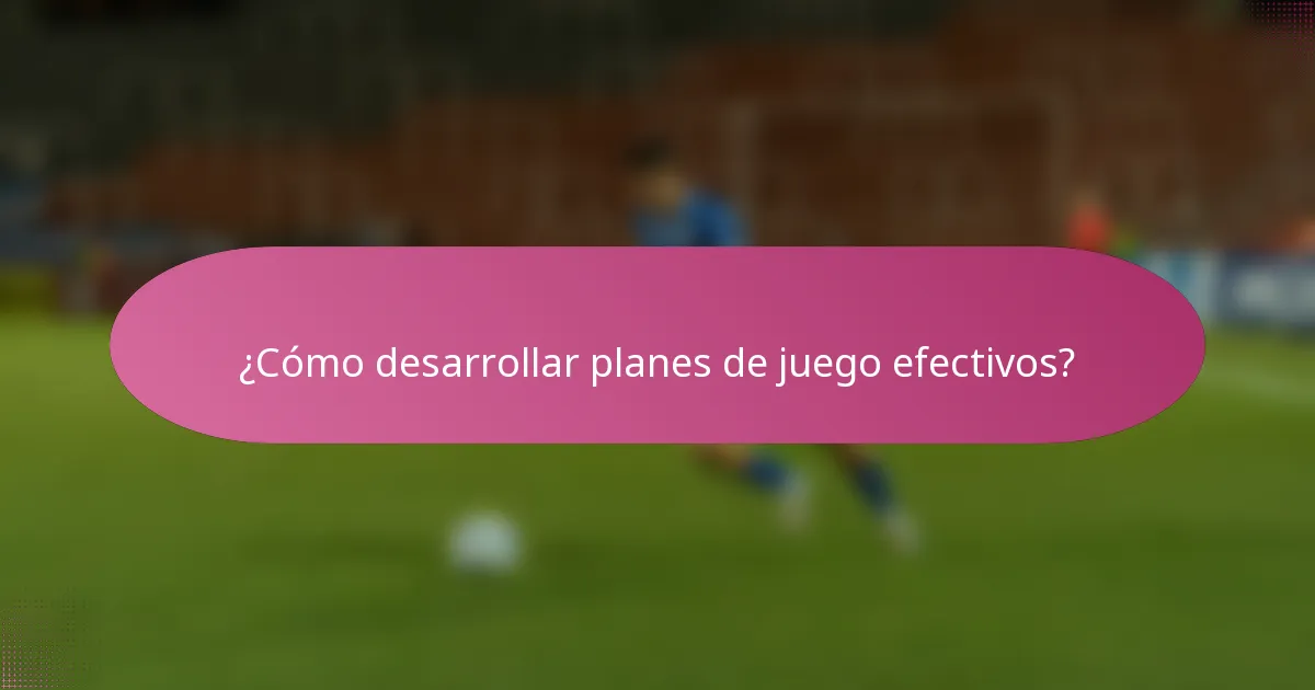 ¿Cómo desarrollar planes de juego efectivos?