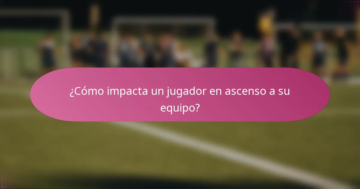 ¿Cómo impacta un jugador en ascenso a su equipo?