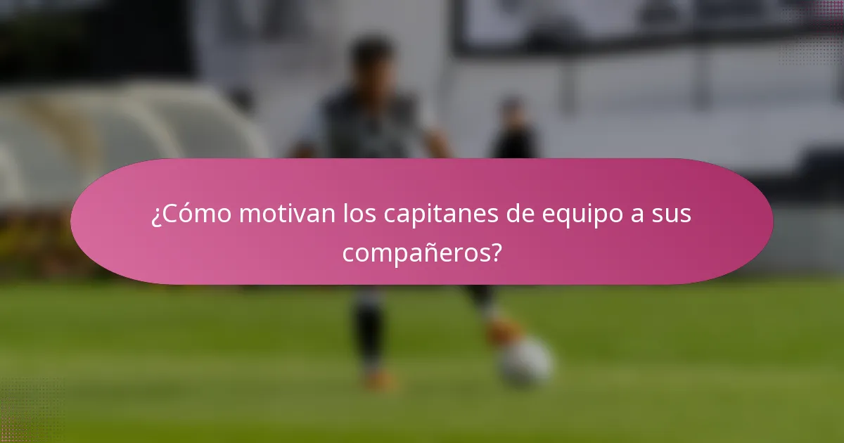 ¿Cómo motivan los capitanes de equipo a sus compañeros?