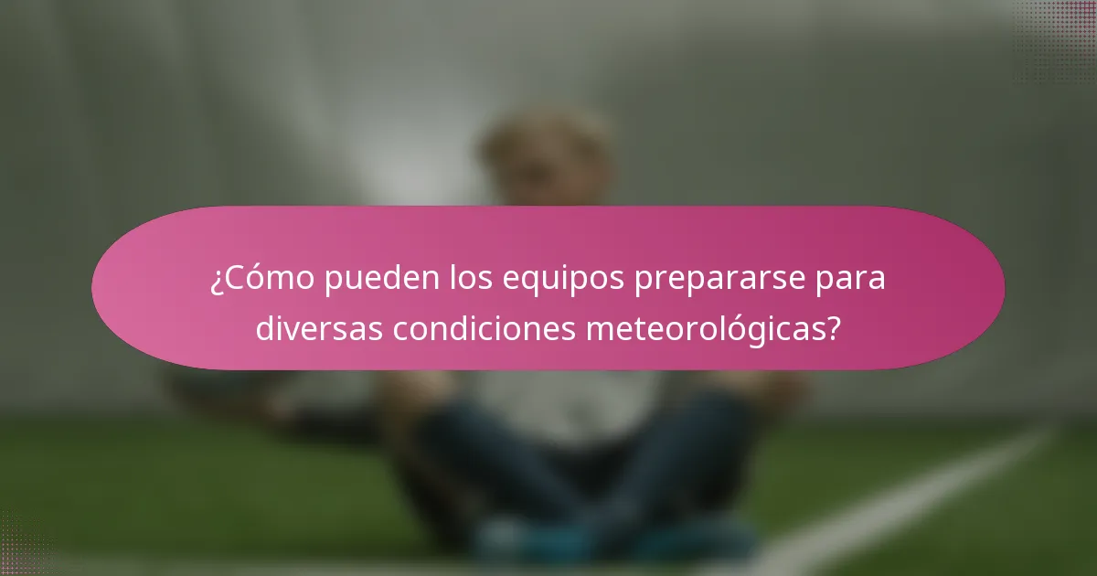 ¿Cómo pueden los equipos prepararse para diversas condiciones meteorológicas?