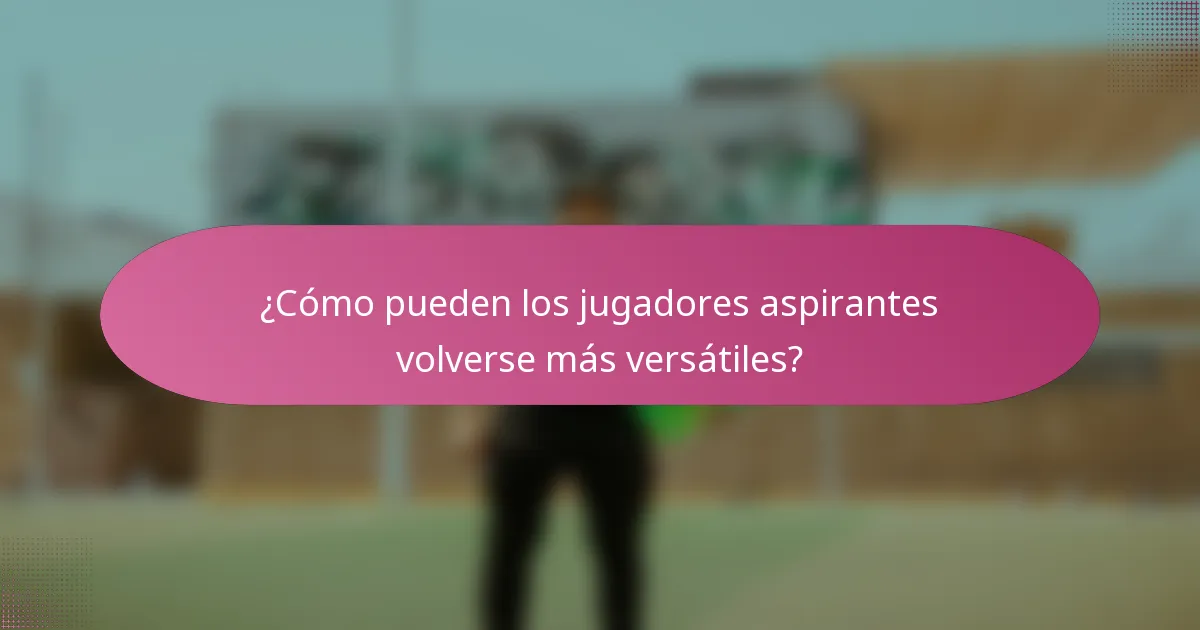 ¿Cómo pueden los jugadores aspirantes volverse más versátiles?