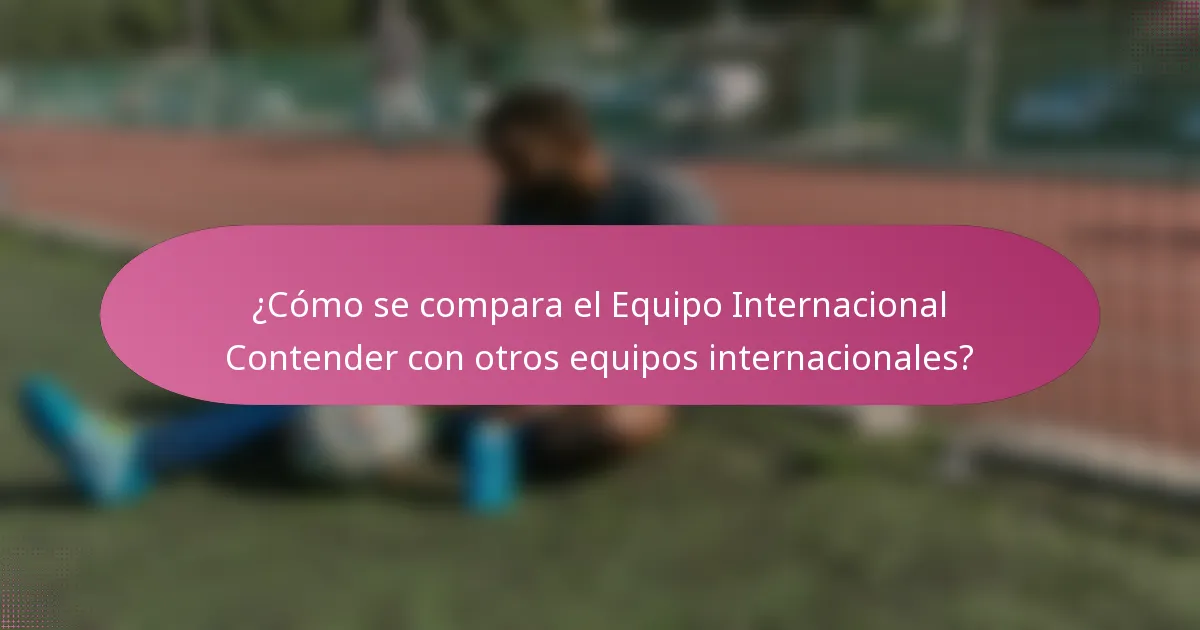 ¿Cómo se compara el Equipo Internacional Contender con otros equipos internacionales?