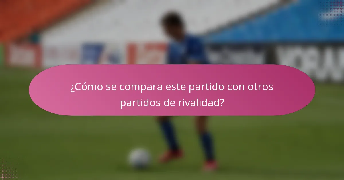 ¿Cómo se compara este partido con otros partidos de rivalidad?