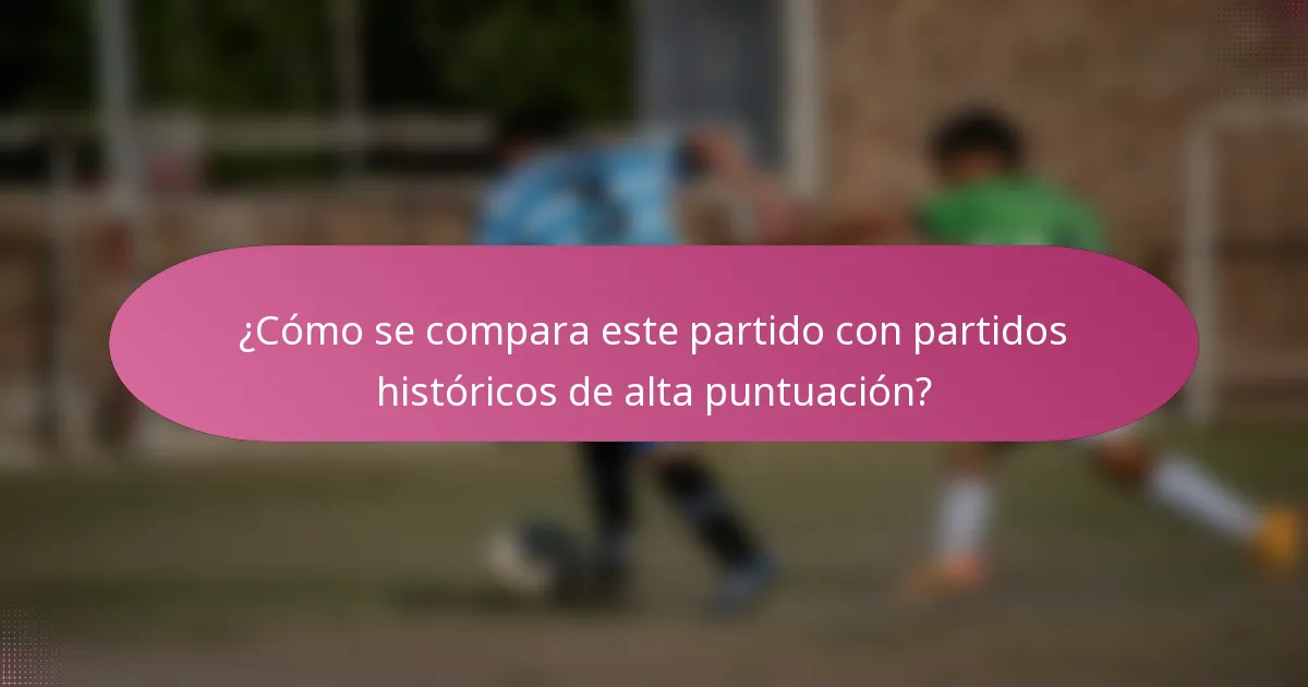 ¿Cómo se compara este partido con partidos históricos de alta puntuación?