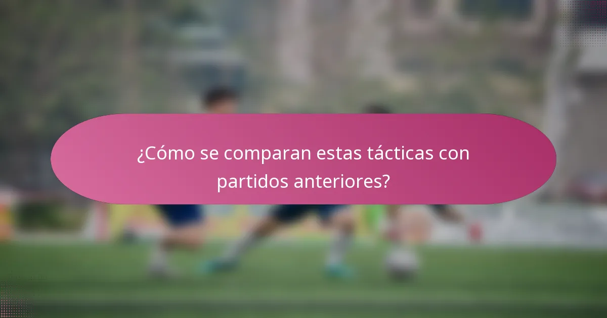¿Cómo se comparan estas tácticas con partidos anteriores?
