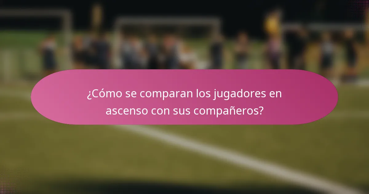 ¿Cómo se comparan los jugadores en ascenso con sus compañeros?