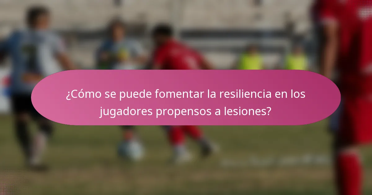 ¿Cómo se puede fomentar la resiliencia en los jugadores propensos a lesiones?