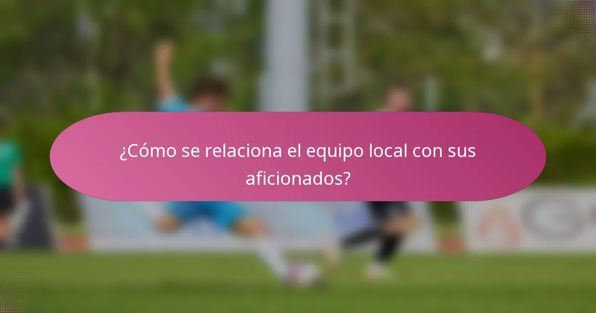 ¿Cómo se relaciona el equipo local con sus aficionados?