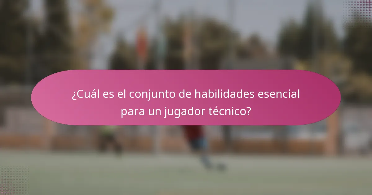 ¿Cuál es el conjunto de habilidades esencial para un jugador técnico?