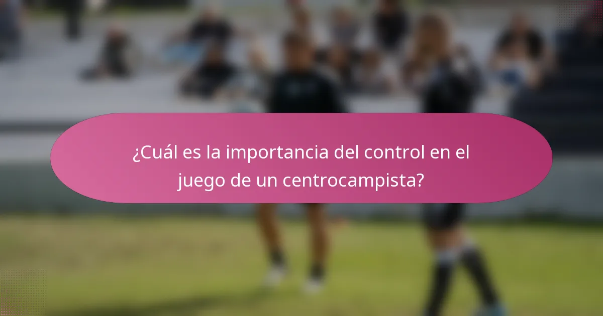 ¿Cuál es la importancia del control en el juego de un centrocampista?
