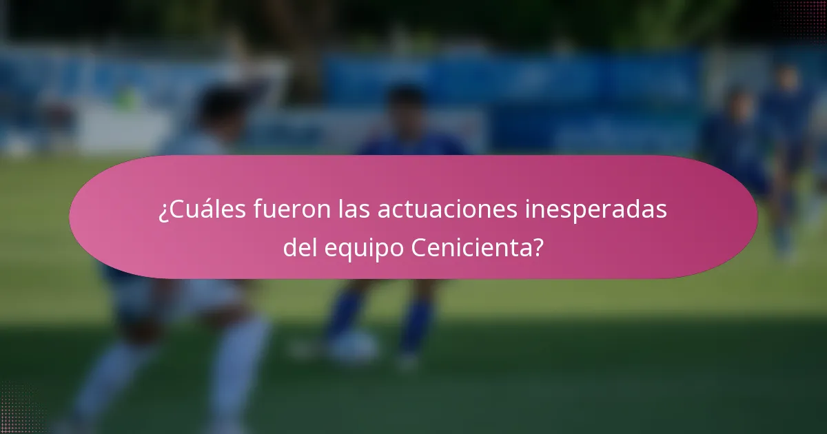¿Cuáles fueron las actuaciones inesperadas del equipo Cenicienta?