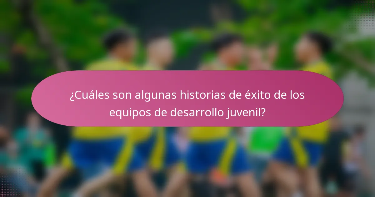 ¿Cuáles son algunas historias de éxito de los equipos de desarrollo juvenil?