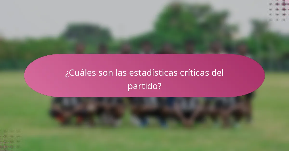 ¿Cuáles son las estadísticas críticas del partido?