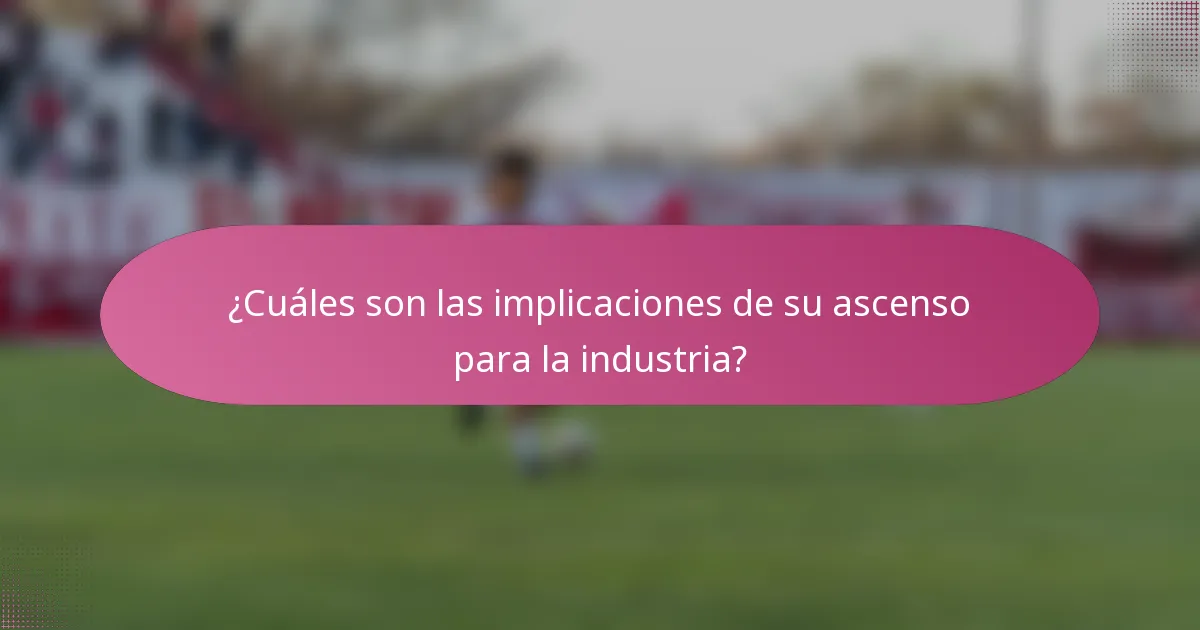 ¿Cuáles son las implicaciones de su ascenso para la industria?