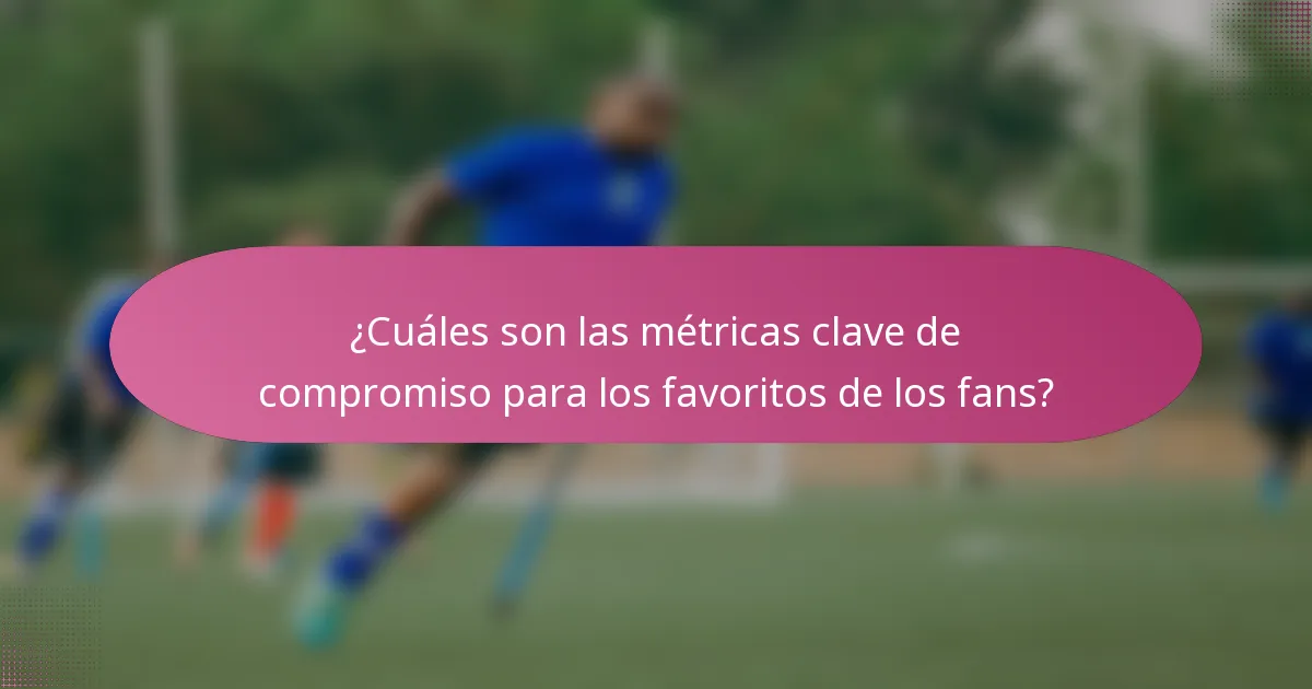 ¿Cuáles son las métricas clave de compromiso para los favoritos de los fans?