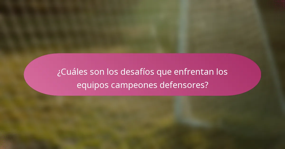 ¿Cuáles son los desafíos que enfrentan los equipos campeones defensores?