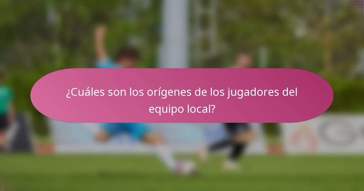 ¿Cuáles son los orígenes de los jugadores del equipo local?
