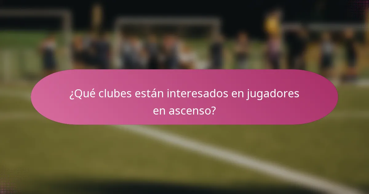 ¿Qué clubes están interesados en jugadores en ascenso?