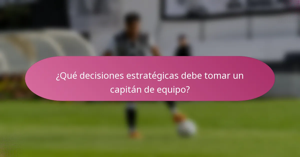 ¿Qué decisiones estratégicas debe tomar un capitán de equipo?