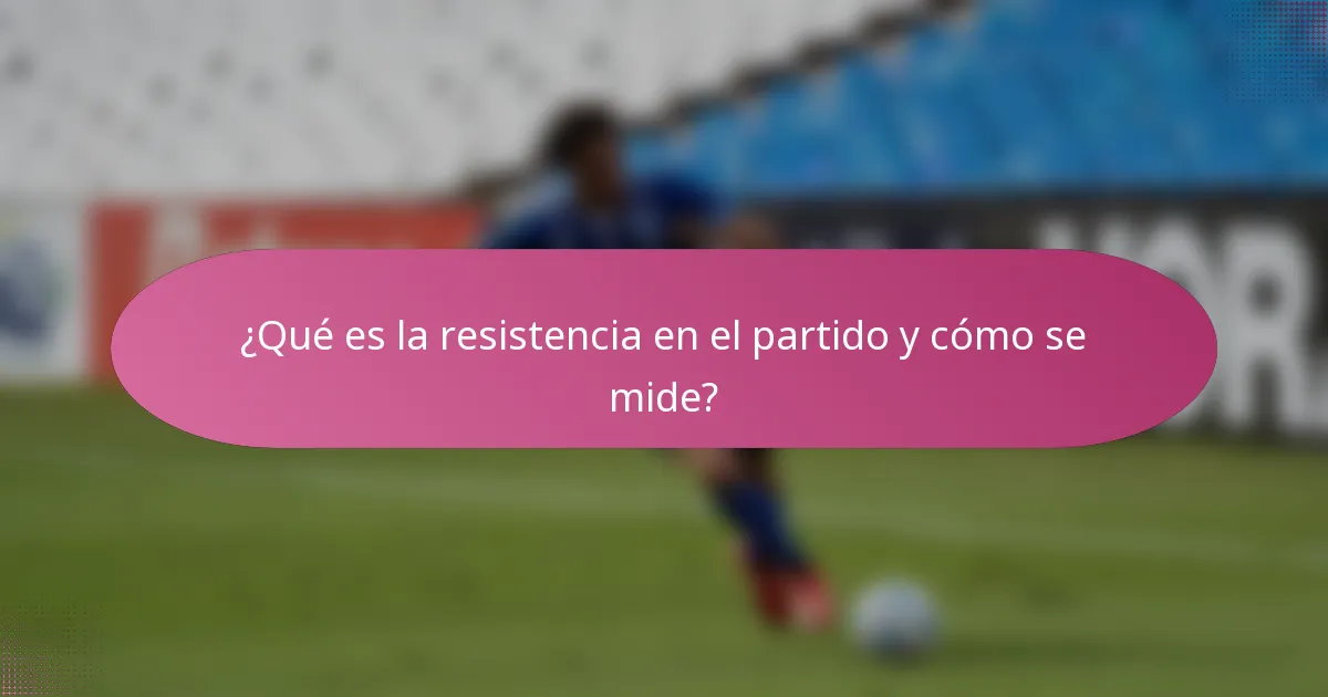 ¿Qué es la resistencia en el partido y cómo se mide?