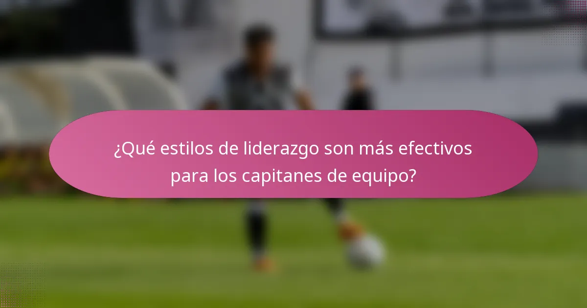 ¿Qué estilos de liderazgo son más efectivos para los capitanes de equipo?