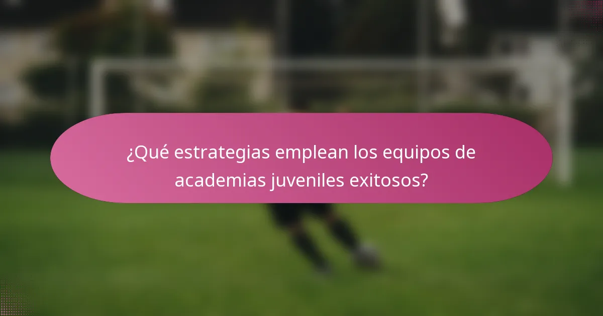 ¿Qué estrategias emplean los equipos de academias juveniles exitosos?