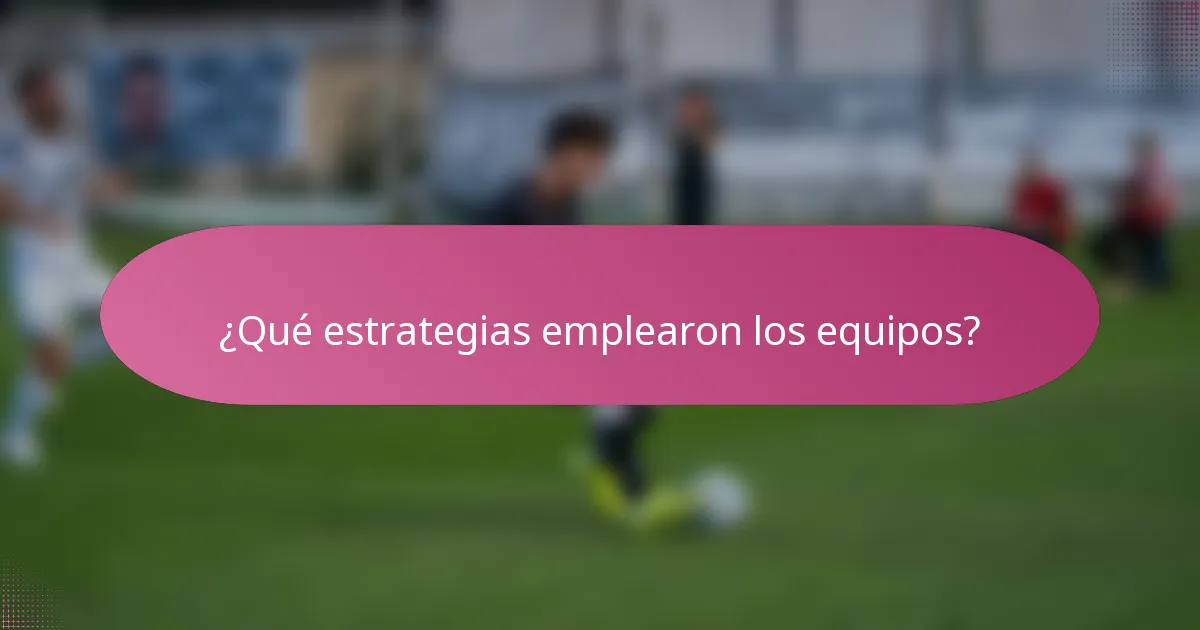¿Qué estrategias emplearon los equipos?