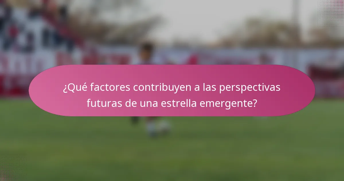 ¿Qué factores contribuyen a las perspectivas futuras de una estrella emergente?