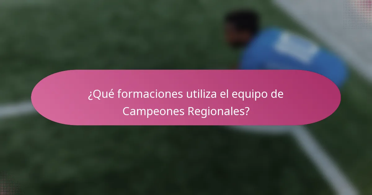 ¿Qué formaciones utiliza el equipo de Campeones Regionales?