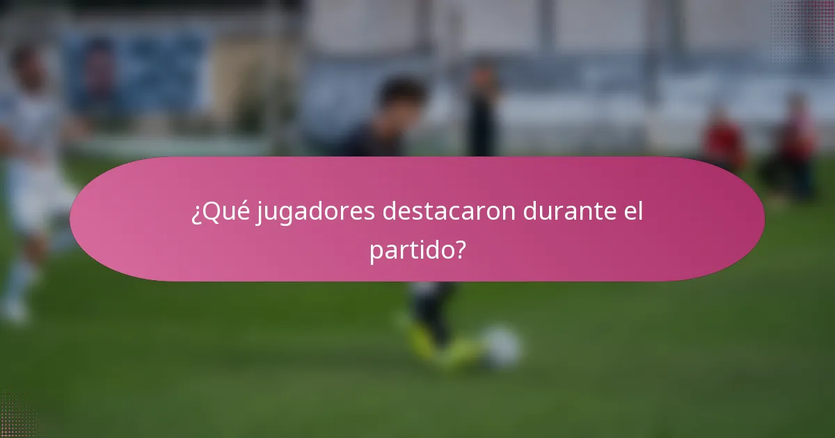 ¿Qué jugadores destacaron durante el partido?