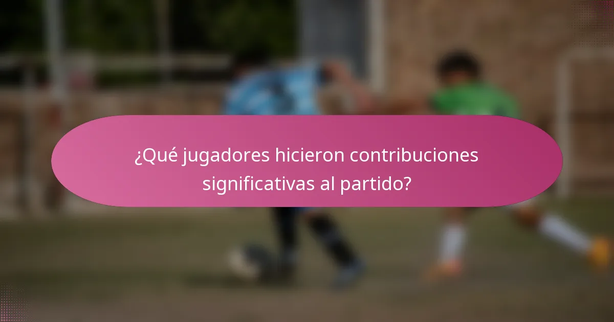 ¿Qué jugadores hicieron contribuciones significativas al partido?