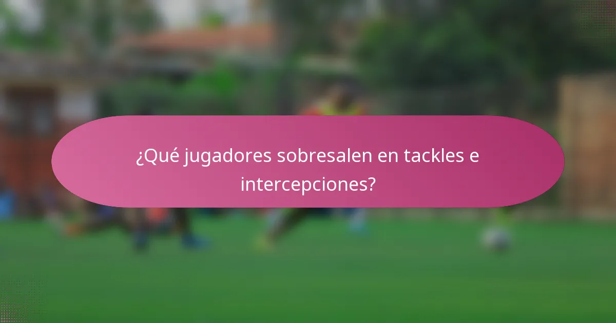 ¿Qué jugadores sobresalen en tackles e intercepciones?