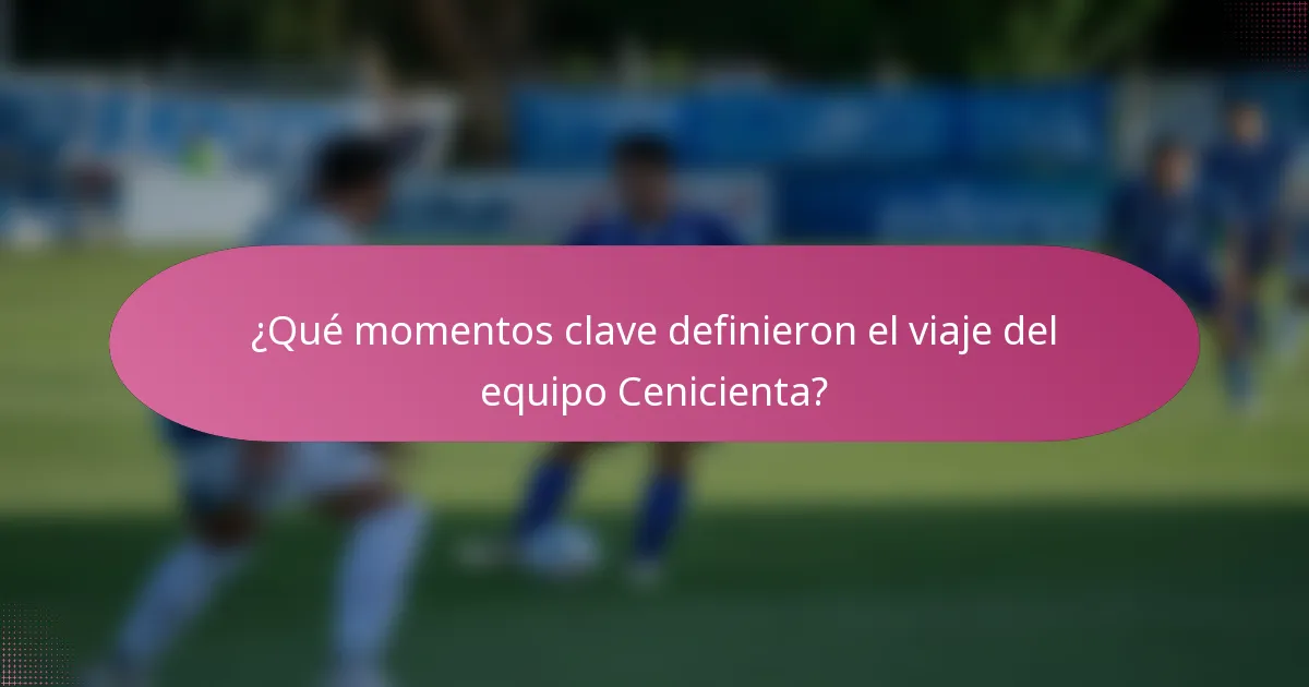 ¿Qué momentos clave definieron el viaje del equipo Cenicienta?