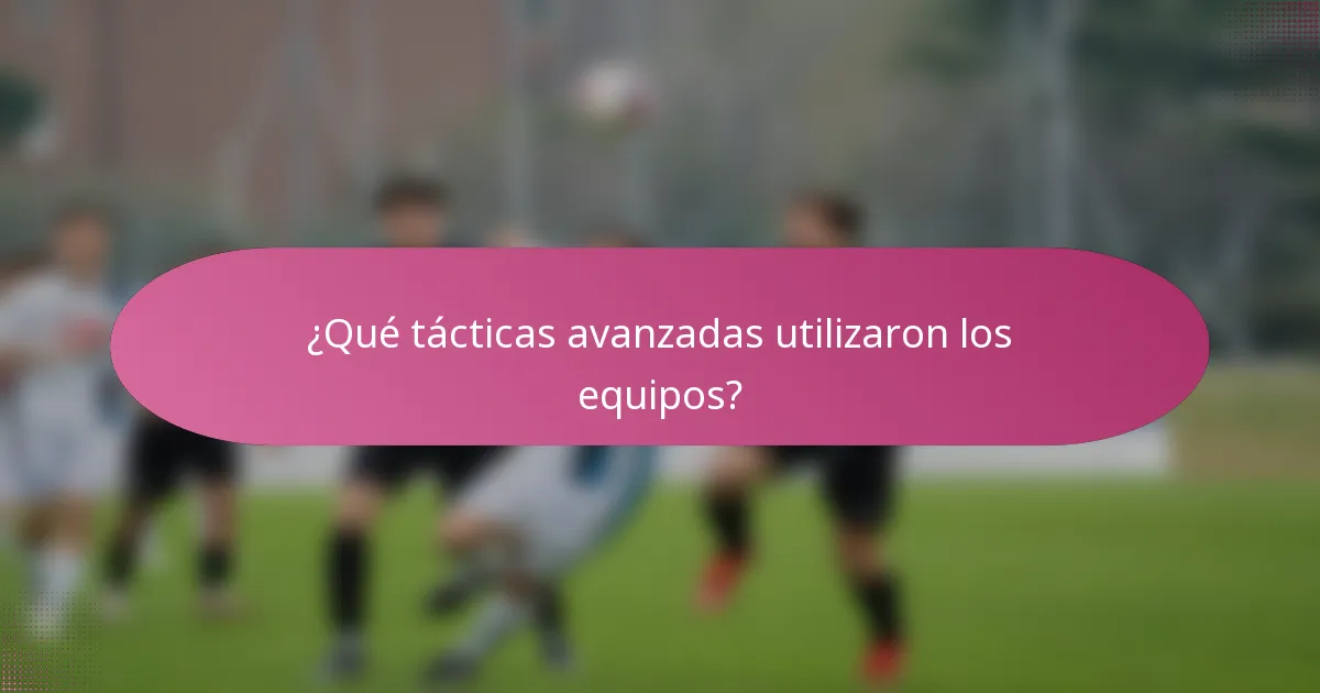 ¿Qué tácticas avanzadas utilizaron los equipos?