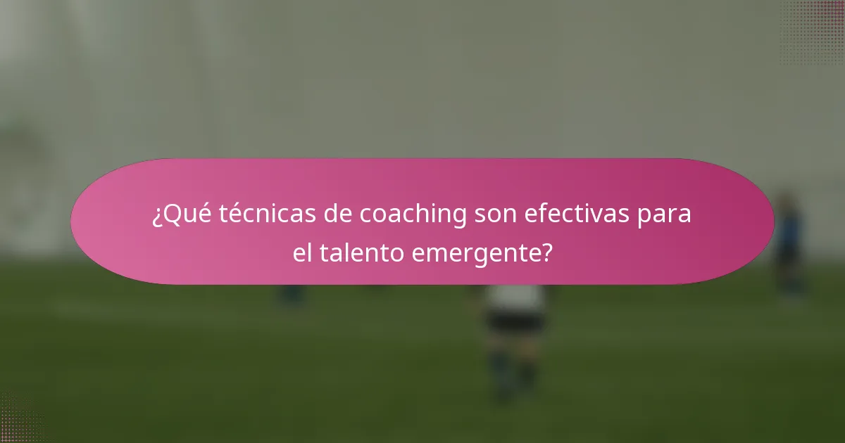 ¿Qué técnicas de coaching son efectivas para el talento emergente?