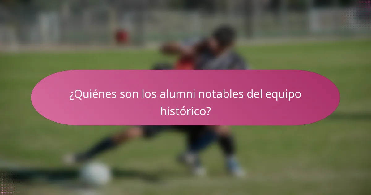 ¿Quiénes son los alumni notables del equipo histórico?